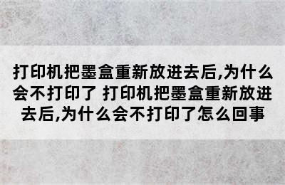 打印机把墨盒重新放进去后,为什么会不打印了 打印机把墨盒重新放进去后,为什么会不打印了怎么回事